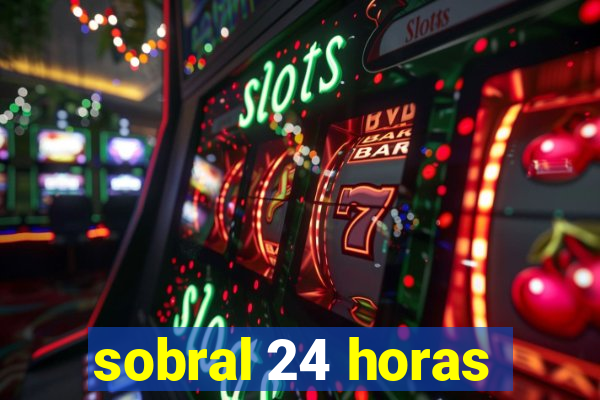 sobral 24 horas